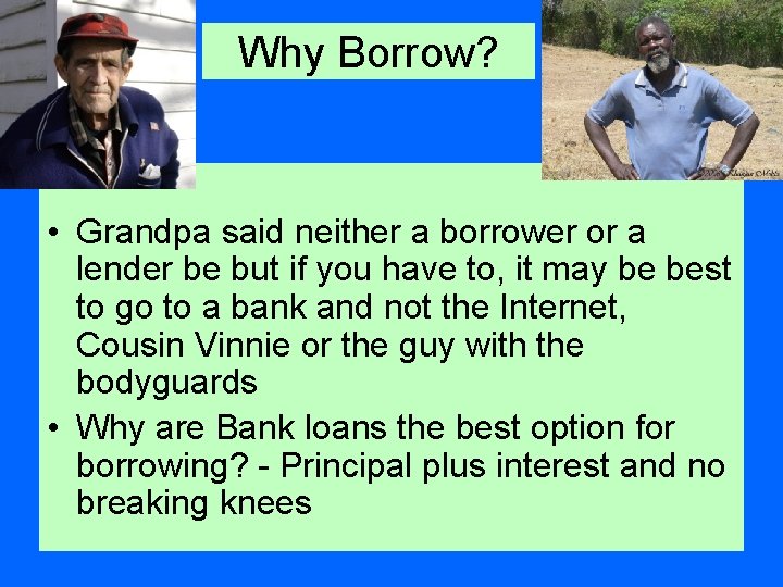 Why Borrow? • Grandpa said neither a borrower or a lender be but if