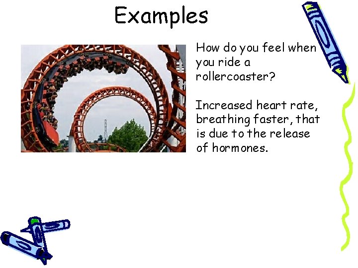 Examples How do you feel when you ride a rollercoaster? Increased heart rate, breathing
