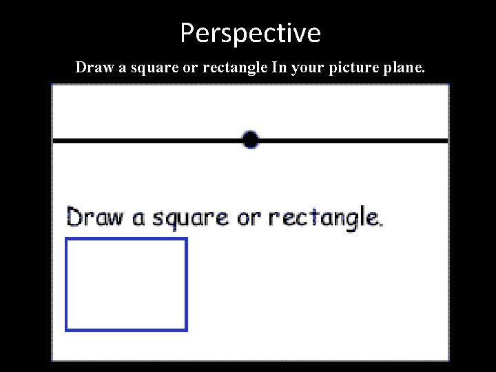 Perspective Draw a square or rectangle In your picture plane. 