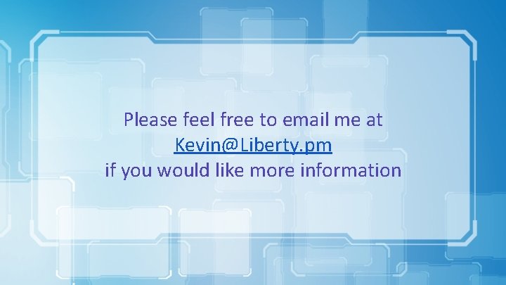 Please feel free to email me at Kevin@Liberty. pm if you would like more