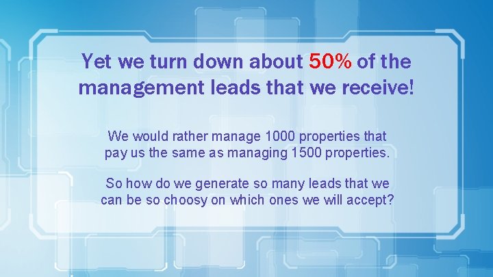 Yet we turn down about 50% of the management leads that we receive! We