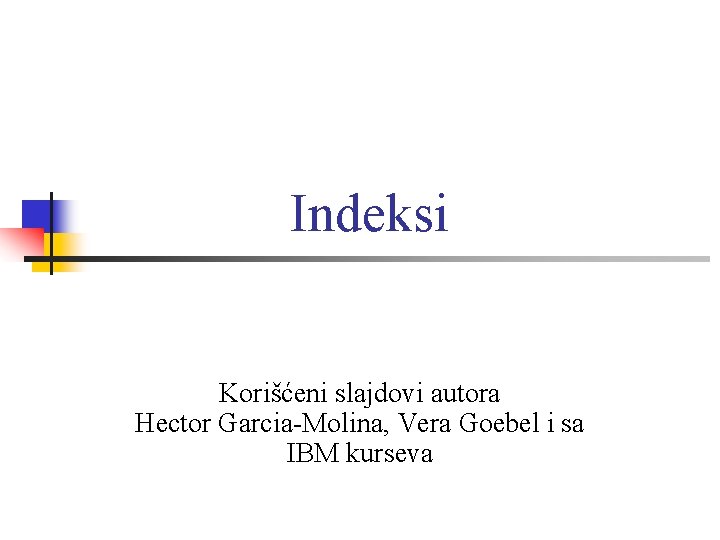 Indeksi Korišćeni slajdovi autora Hector Garcia-Molina, Vera Goebel i sa IBM kurseva 