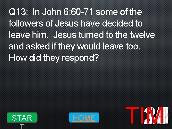 Q 13: In John 6: 60 -71 some of the followers of Jesus have