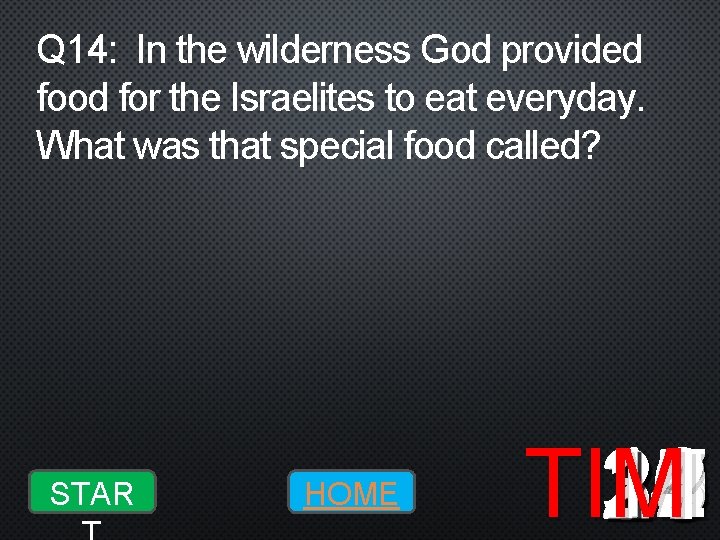 Q 14: In the wilderness God provided food for the Israelites to eat everyday.