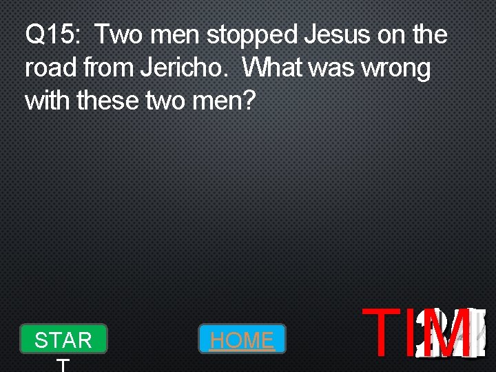 Q 15: Two men stopped Jesus on the road from Jericho. What was wrong