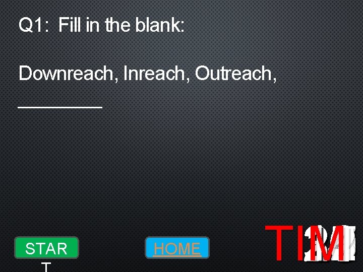 Q 1: Fill in the blank: Downreach, Inreach, Outreach, ____ STAR HOME 10 19