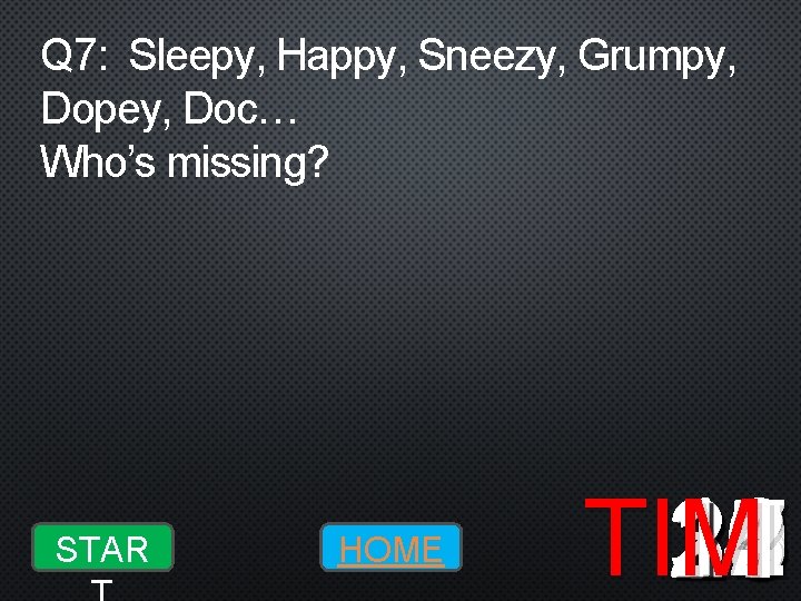 Q 7: Sleepy, Happy, Sneezy, Grumpy, Dopey, Doc… Who’s missing? STAR HOME 10 19