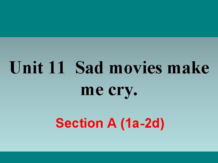Unit 11 Sad movies make me cry. Section A (1 a-2 d) 