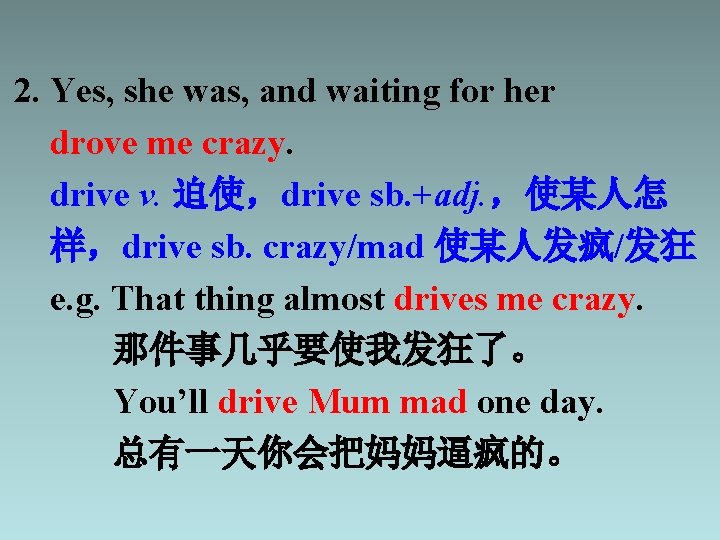 2. Yes, she was, and waiting for her drove me crazy. drive v. 迫使，drive