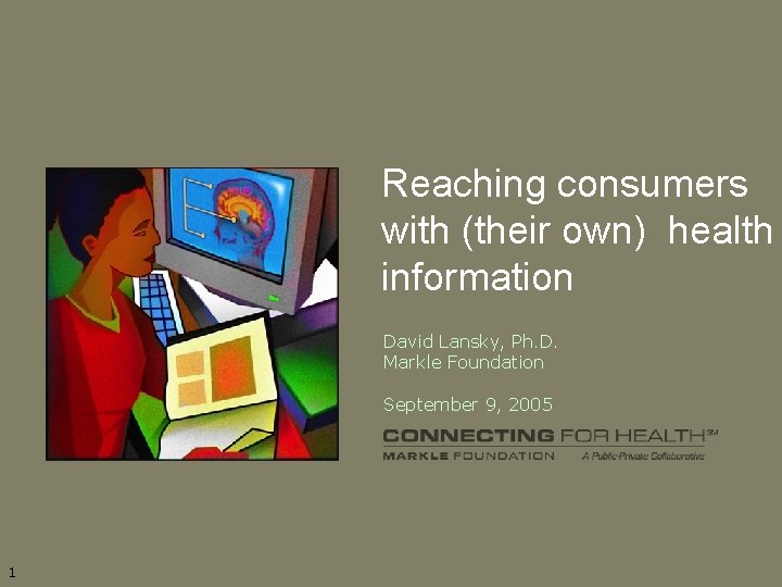 Reaching consumers with (their own) health information David Lansky, Ph. D. Markle Foundation September