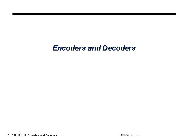 Encoders and Decoders ENGIN 112 L 17: Encoders and Decoders October 10, 2003 