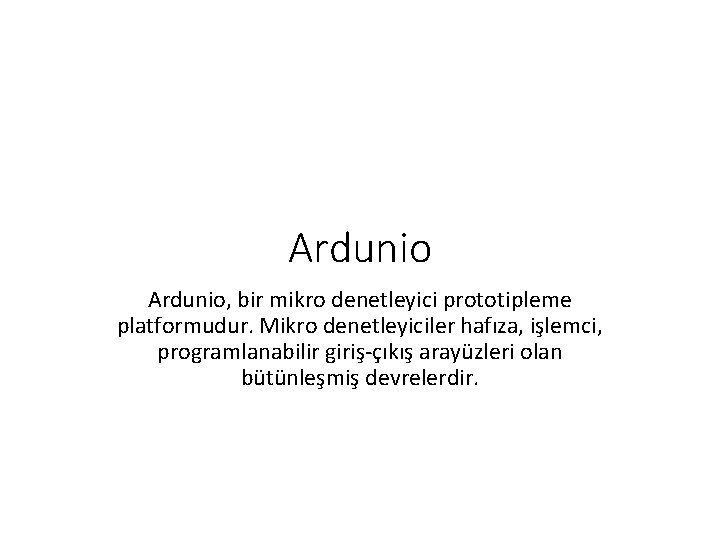 Ardunio, bir mikro denetleyici prototipleme platformudur. Mikro denetleyiciler hafıza, işlemci, programlanabilir giriş-çıkış arayüzleri olan