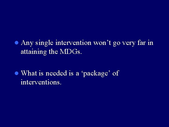 l Any single intervention won’t go very far in attaining the MDGs. l What