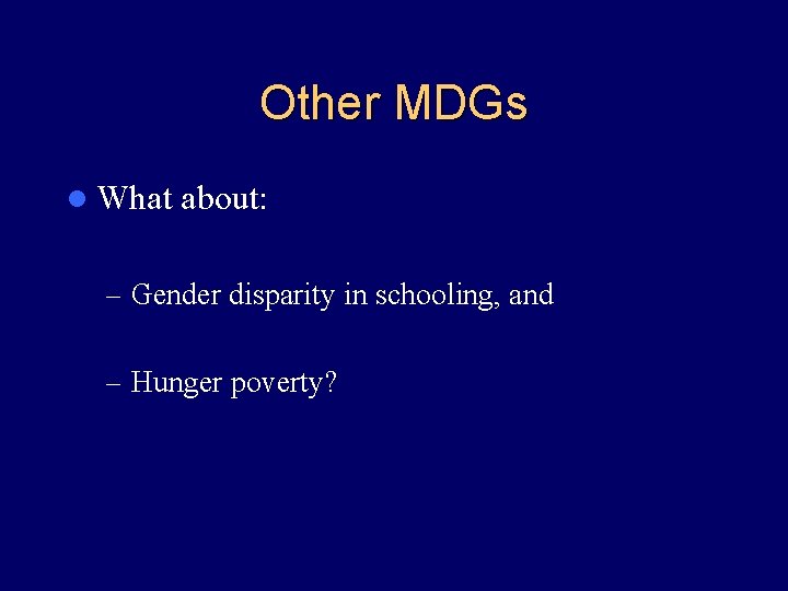 Other MDGs l What about: – Gender disparity in schooling, and – Hunger poverty?