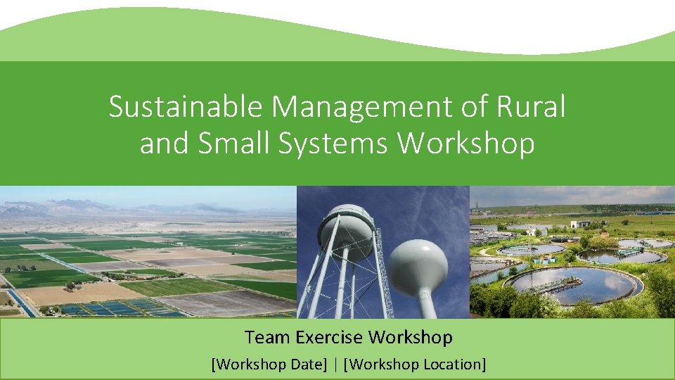 Sustainable Management of Rural and Small Systems Workshop Team Exercise Workshop [Workshop Date] |