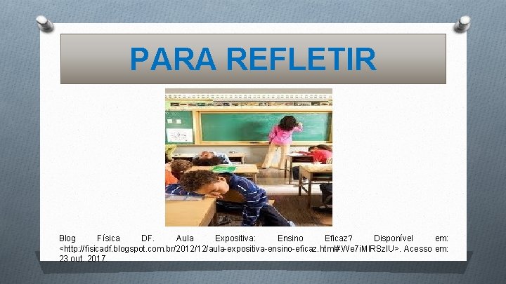 PARA REFLETIR Blog Física DF. Aula Expositiva: Ensino Eficaz? Disponível em: <http: //fisicadf. blogspot.