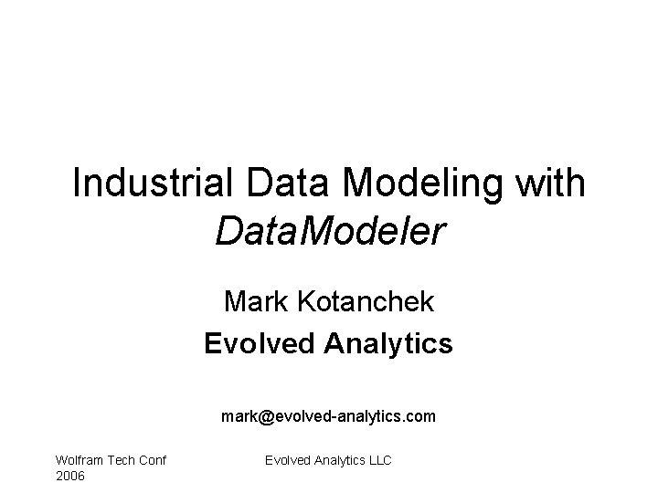 Industrial Data Modeling with Data. Modeler Mark Kotanchek Evolved Analytics mark@evolved-analytics. com Wolfram Tech