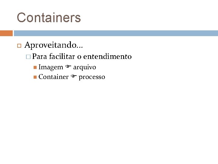 Containers Aproveitando. . . � Para facilitar o entendimento Imagem arquivo Container processo 