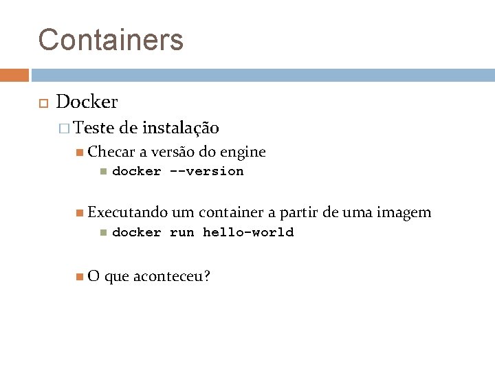 Containers Docker � Teste de instalação Checar a versão do engine docker --version Executando