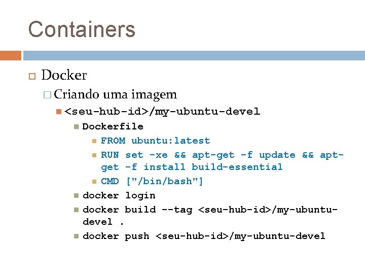 Containers Docker � Criando uma imagem <seu-hub-id>/my-ubuntu-devel Dockerfile FROM ubuntu: latest RUN set -xe