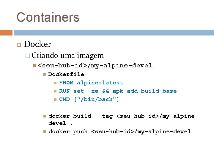 Containers Docker � Criando uma imagem <seu-hub-id>/my-alpine-devel Dockerfile FROM alpine: latest RUN set -xe