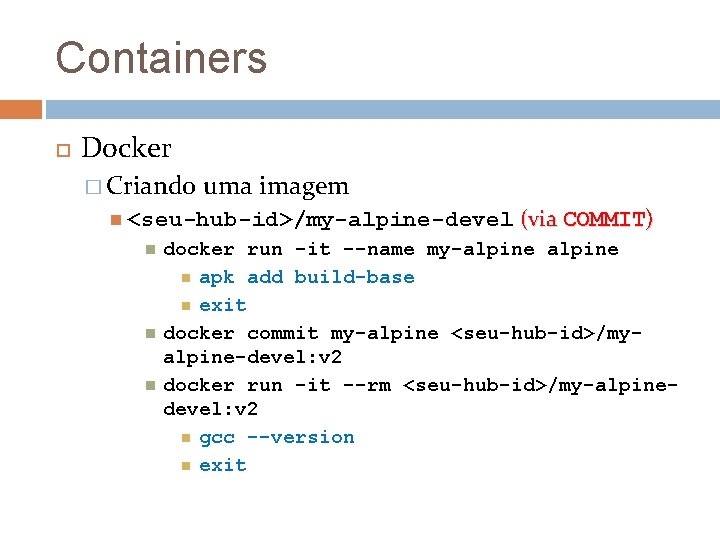 Containers Docker � Criando uma imagem <seu-hub-id>/my-alpine-devel (via COMMIT) docker run -it --name my-alpine