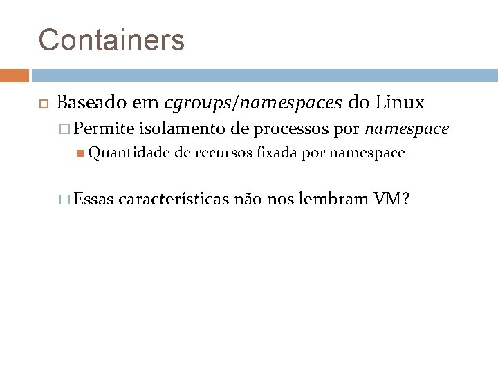 Containers Baseado em cgroups/namespaces do Linux � Permite isolamento de processos por namespace Quantidade