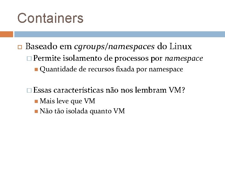 Containers Baseado em cgroups/namespaces do Linux � Permite isolamento de processos por namespace Quantidade