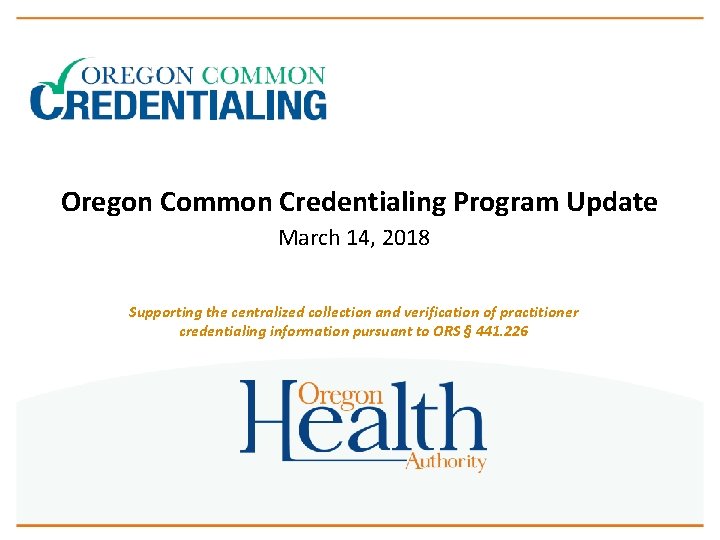 Oregon Common Credentialing Program Update March 14, 2018 Supporting the centralized collection and verification
