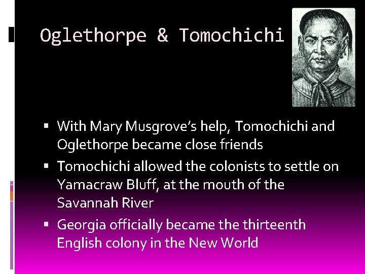 Oglethorpe & Tomochichi With Mary Musgrove’s help, Tomochichi and Oglethorpe became close friends Tomochichi