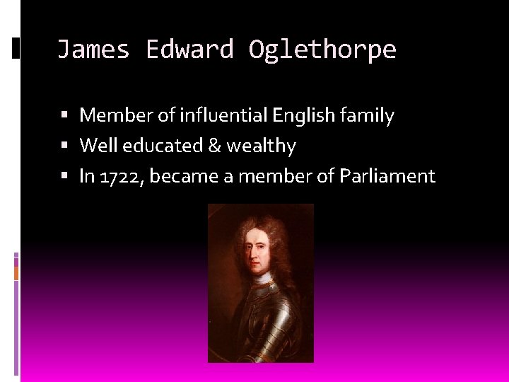 James Edward Oglethorpe Member of influential English family Well educated & wealthy In 1722,