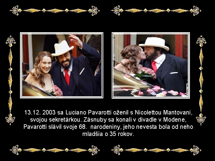 13. 12. 2003 sa Luciano Pavarotti oženil s Nicolettou Mantovani, svojou sekretárkou. Zásnuby sa