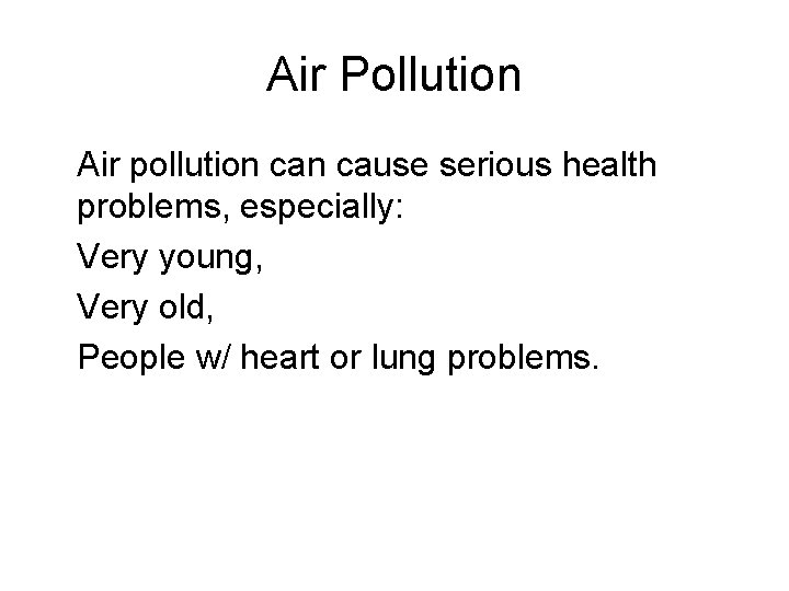 Air Pollution • Air pollution cause serious health problems, especially: • Very young, •