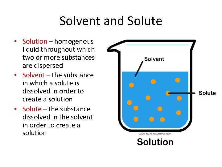 Solvent and Solute • Solution – homogenous liquid throughout which two or more substances
