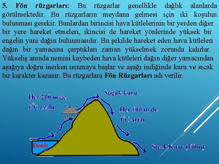 5. Fön rüzgarları: Bu rüzgarlar genellikle dağlık alanlarda görülmektedir. Bu rüzgarların meydana gelmesi için