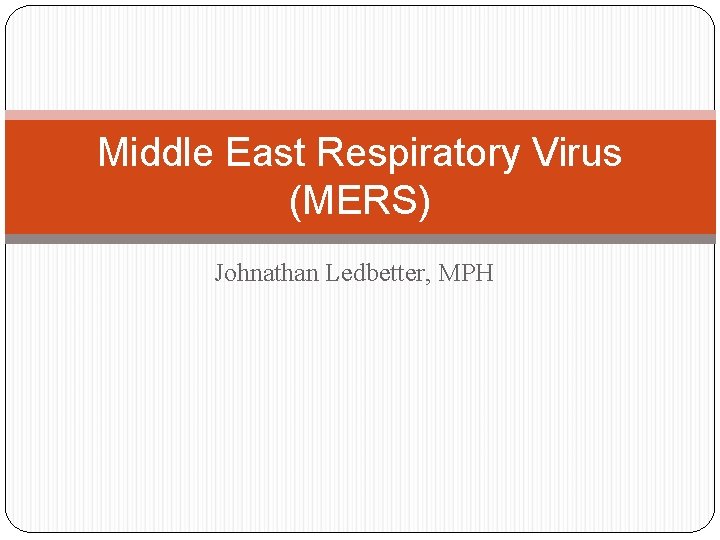 Middle East Respiratory Virus (MERS) Johnathan Ledbetter, MPH 