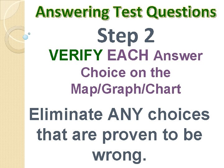 Answering Test Questions Step 2 VERIFY EACH Answer Choice on the Map/Graph/Chart Eliminate ANY