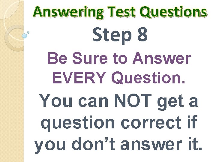 Answering Test Questions Step 8 Be Sure to Answer EVERY Question. You can NOT