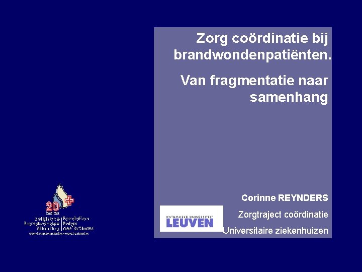 Zorg coördinatie bij brandwondenpatiënten. Van fragmentatie naar samenhang Corinne REYNDERS Zorgtraject coördinatie Universitaire ziekenhuizen