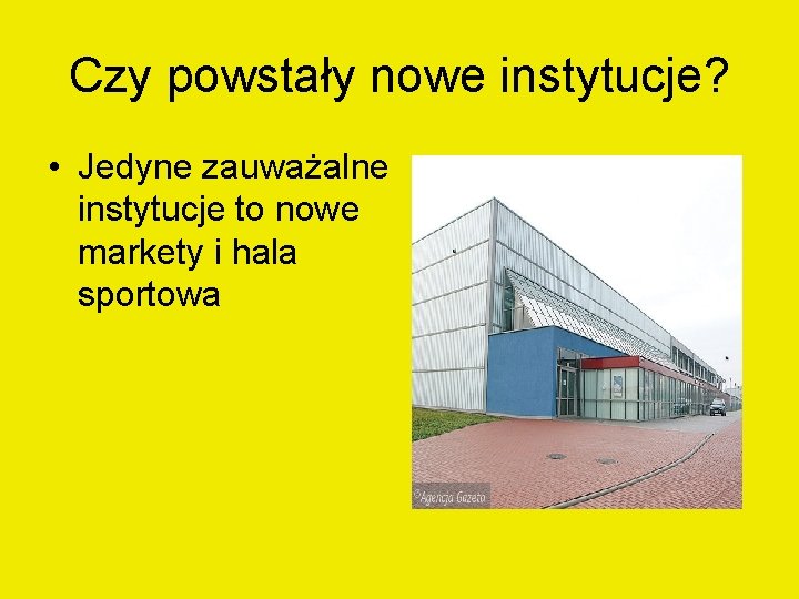 Czy powstały nowe instytucje? • Jedyne zauważalne instytucje to nowe markety i hala sportowa