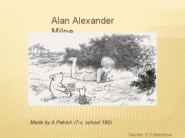 Alan Alexander Milne Made by A. Petrich (7 -v, school 180) Teacher: E. D.