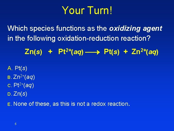 Your Turn! Which species functions as the oxidizing agent in the following oxidation-reduction reaction? Your Turn! Which species functions as the oxidizing agent in the following oxidation-reduction reaction?