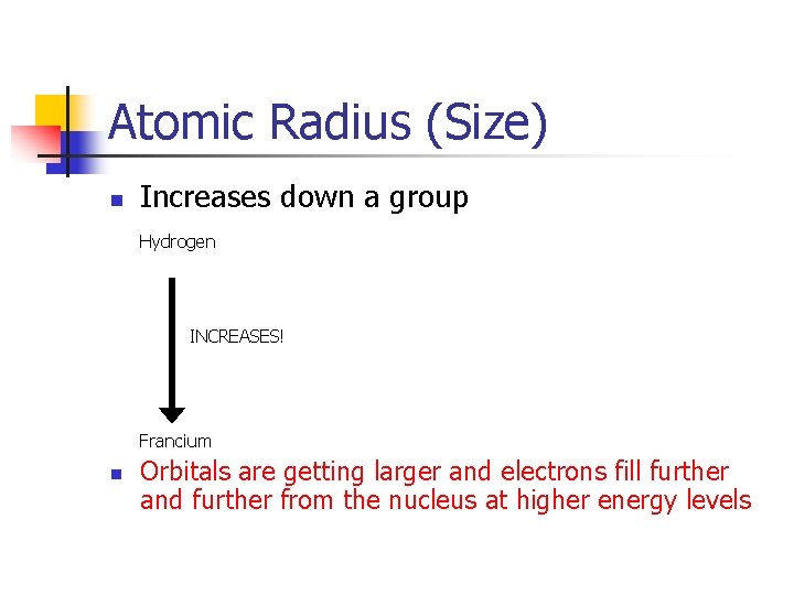 Atomic Radius (Size) n Increases down a group Hydrogen INCREASES! Francium n Orbitals are