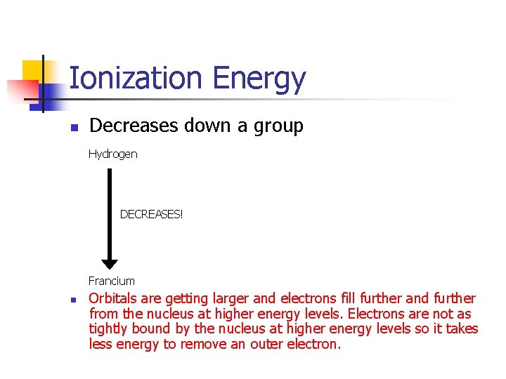 Ionization Energy n Decreases down a group Hydrogen DECREASES! Francium n Orbitals are getting