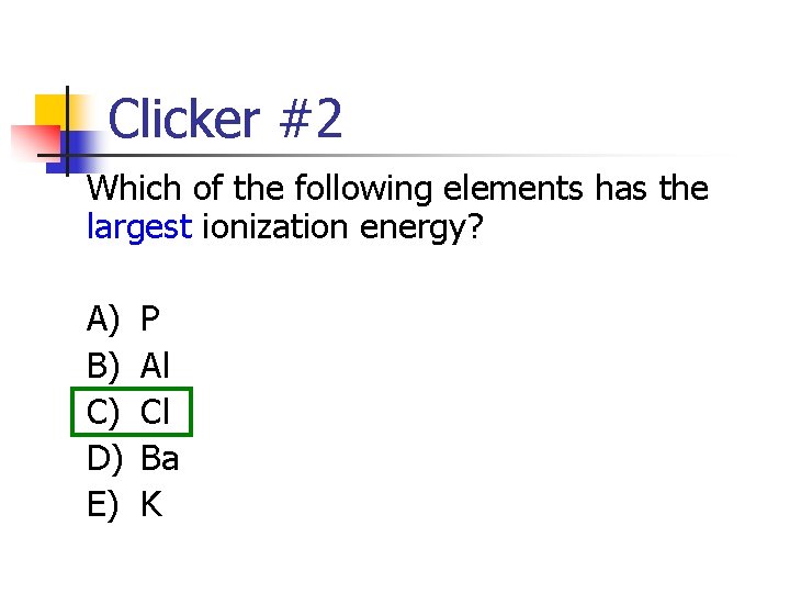 Clicker #2 Which of the following elements has the largest ionization energy? A) B)