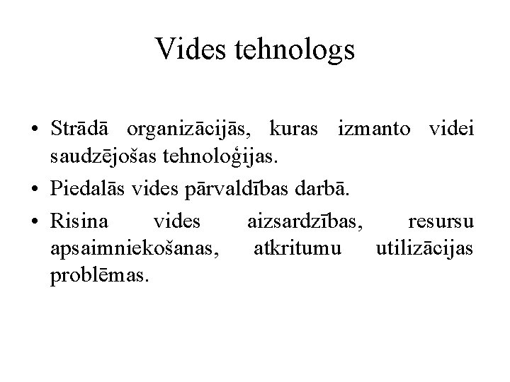 Vides tehnologs • Strādā organizācijās, kuras izmanto videi saudzējošas tehnoloģijas. • Piedalās vides pārvaldības