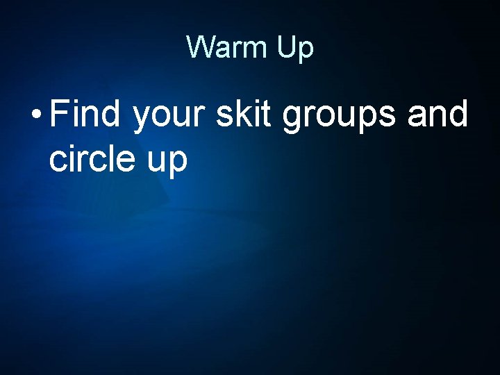 Warm Up • Find your skit groups and circle up 