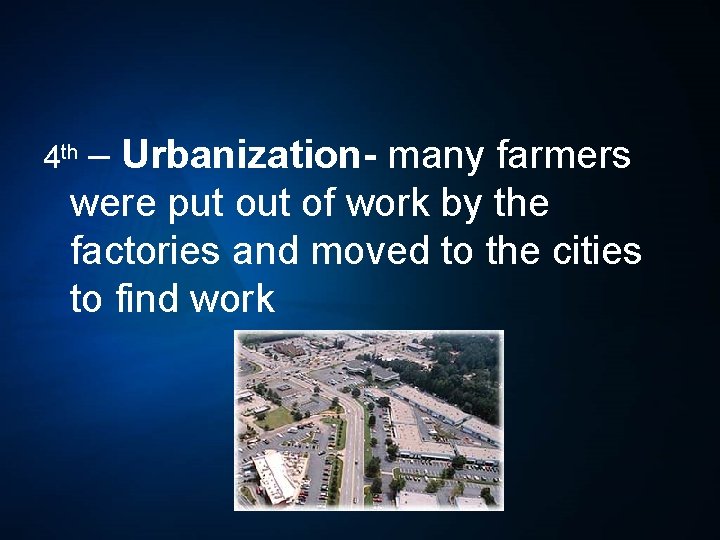 4 th – Urbanization- many farmers were put of work by the factories and