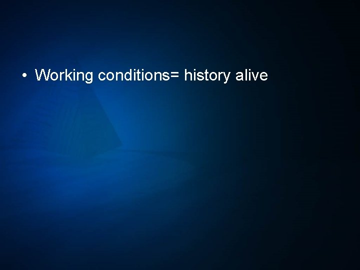  • Working conditions= history alive 