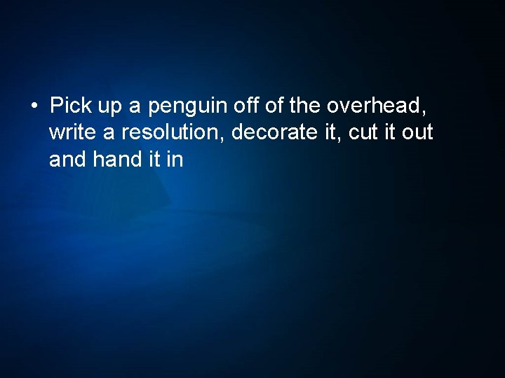  • Pick up a penguin off of the overhead, write a resolution, decorate